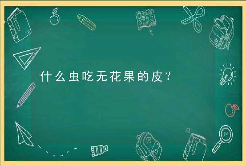 什么虫吃无花果的皮？,第1张