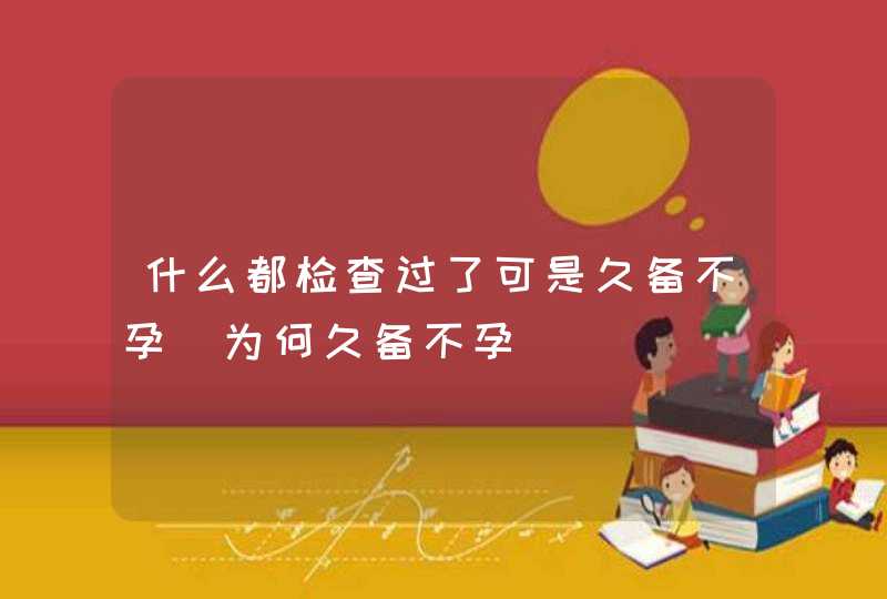 什么都检查过了可是久备不孕_为何久备不孕,第1张