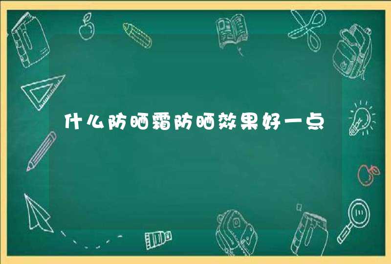 什么防晒霜防晒效果好一点,第1张