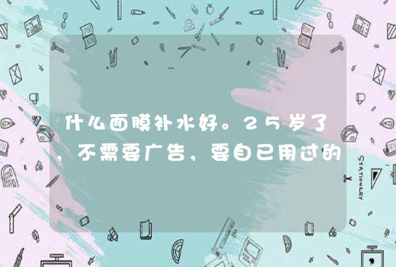 什么面膜补水好。25岁了，不需要广告，要自已用过的，呵呵。谢谢,第1张