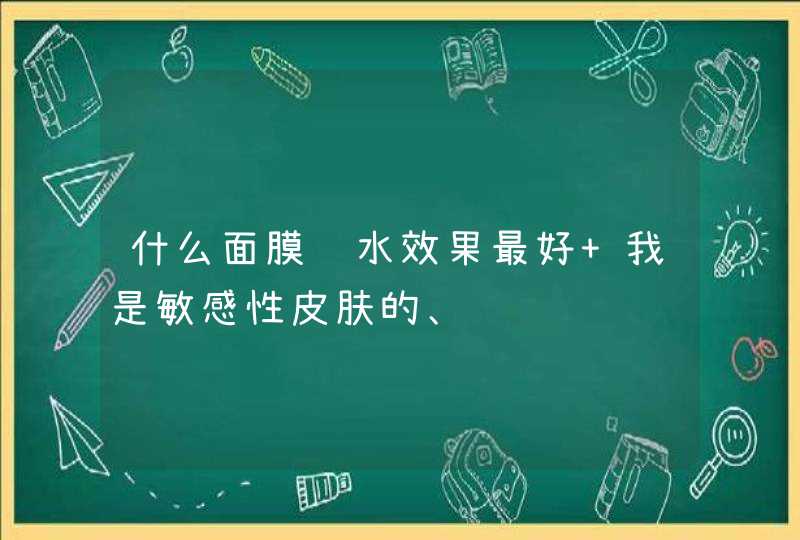 什么面膜补水效果最好 我是敏感性皮肤的、,第1张