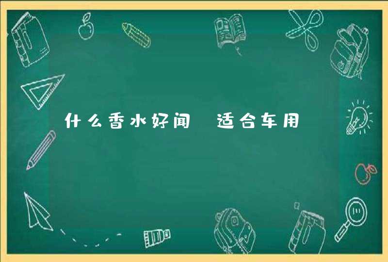 什么香水好闻，适合车用,第1张