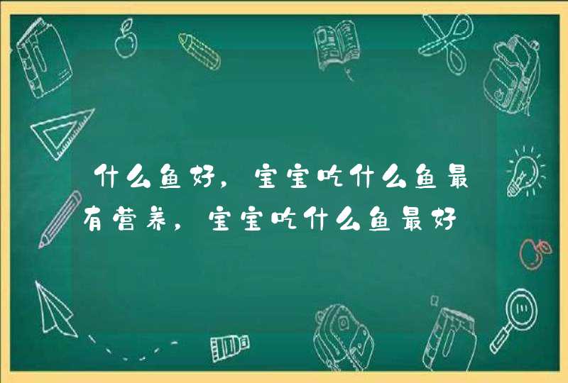 什么鱼好，宝宝吃什么鱼最有营养，宝宝吃什么鱼最好,第1张