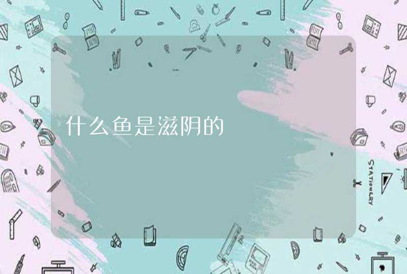 什么鱼是滋阴的,第1张