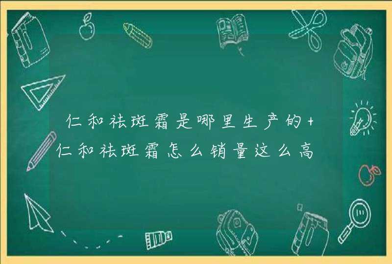 仁和祛斑霜是哪里生产的 仁和祛斑霜怎么销量这么高,第1张