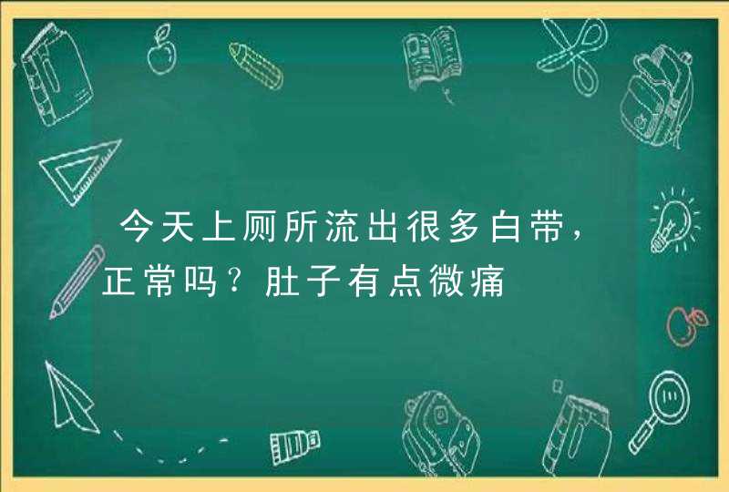 今天上厕所流出很多白带，正常吗？肚子有点微痛,第1张