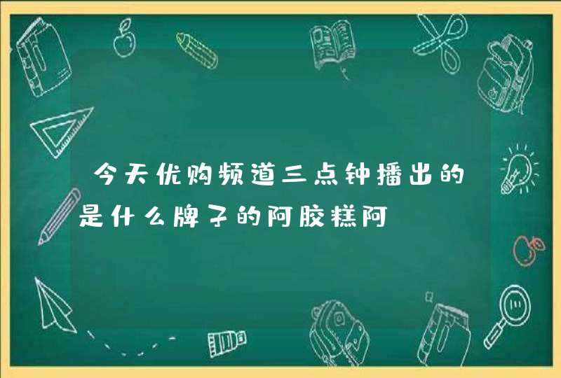 今天优购频道三点钟播出的是什么牌子的阿胶糕阿,第1张