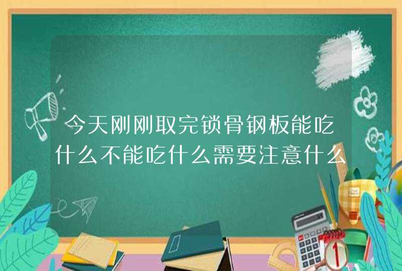 今天刚刚取完锁骨钢板能吃什么不能吃什么需要注意什么,第1张