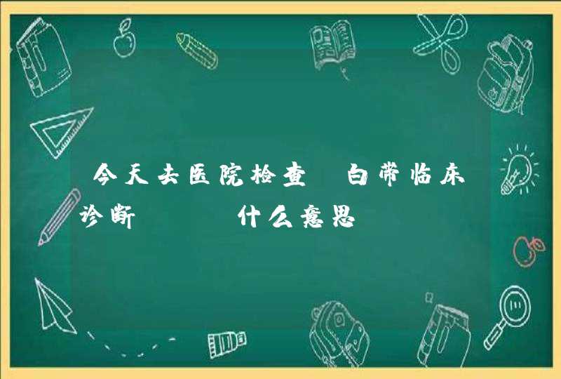 今天去医院检查，白带临床诊断vvc什么意思？,第1张