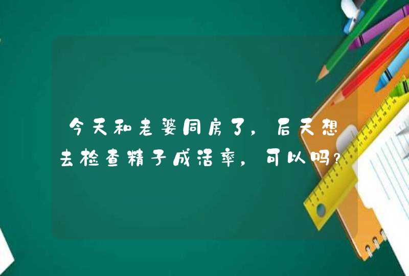 今天和老婆同房了，后天想去检查精子成活率，可以吗？,第1张