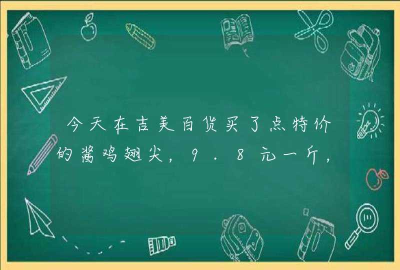 今天在吉美百货买了点特价的酱鸡翅尖，9.8元一斤，吃起来不像鸡肉，有知道这东西也造假的吗？,第1张