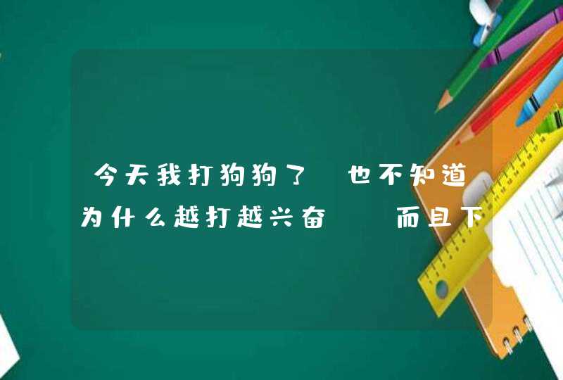 今天我打狗狗了，也不知道为什么越打越兴奋，，而且下手很重，我打它是因为它去喝厕所里的洗澡水，看到,第1张