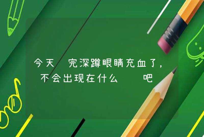 今天练完深蹲眼睛充血了，这不会出现在什么问题吧,第1张