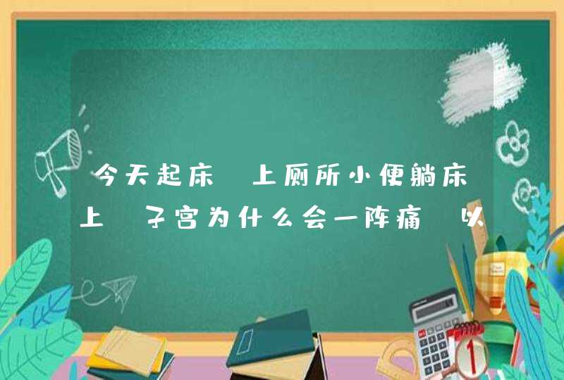 今天起床、上厕所小便躺床上、子宫为什么会一阵痛、以前是小腹偶尔会隐隐作痛、什么原因,第1张