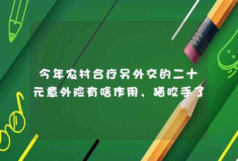 今年农村合疗另外交的二十元意外险有啥作用，猫咬手了打狂犬疫苗报销吗？,第1张