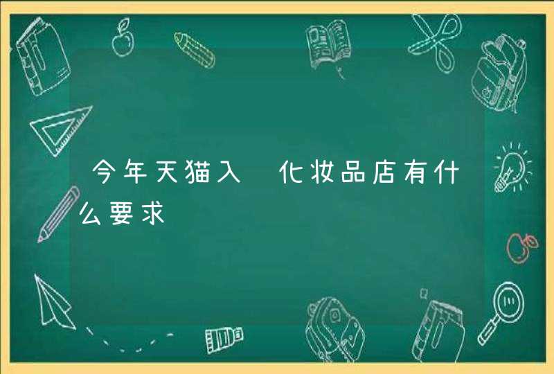 今年天猫入驻化妆品店有什么要求,第1张