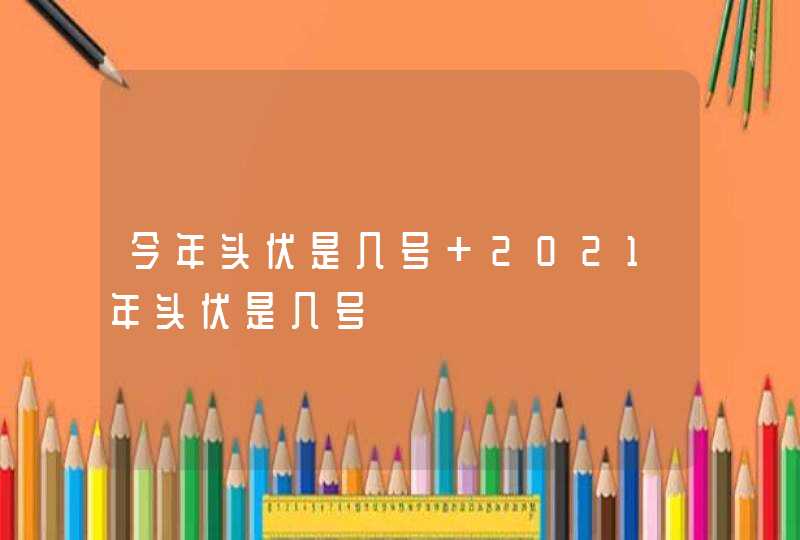 今年头伏是几号 2021年头伏是几号,第1张