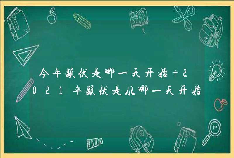 今年头伏是哪一天开始 2021年头伏是从哪一天开始,第1张