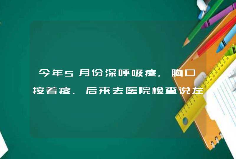 今年5月份深呼吸疼，胸口按着疼，后来去医院检查说左侧百分之50液气胸，住院做了胸腔密闭引流术，之,第1张