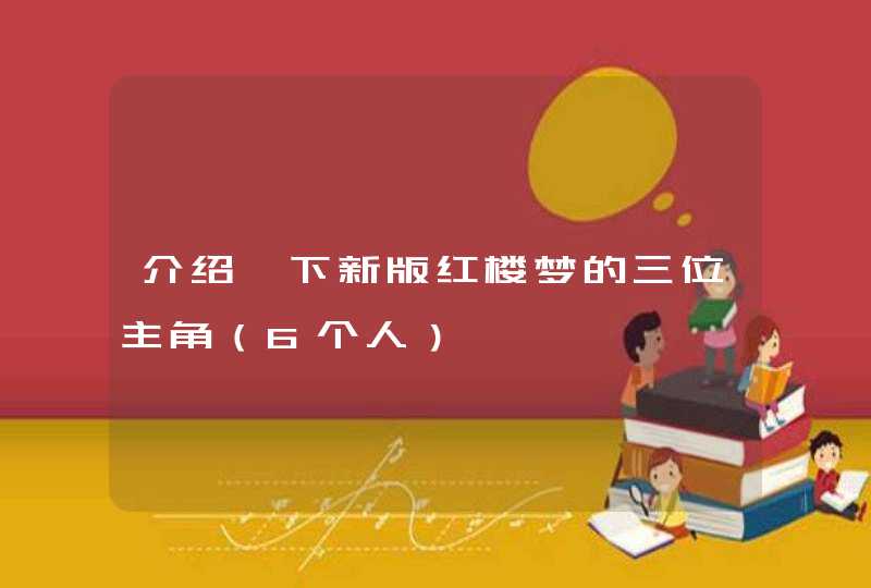 介绍一下新版红楼梦的三位主角（6个人）,第1张