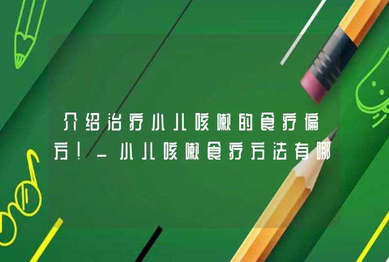 介绍治疗小儿咳嗽的食疗偏方!_小儿咳嗽食疗方法有哪些,第1张