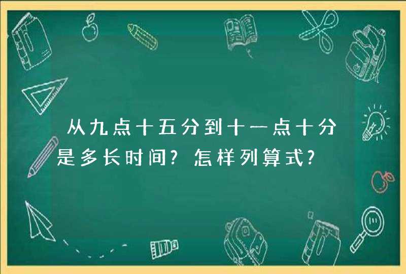 从九点十五分到十一点十分是多长时间?怎样列算式?,第1张