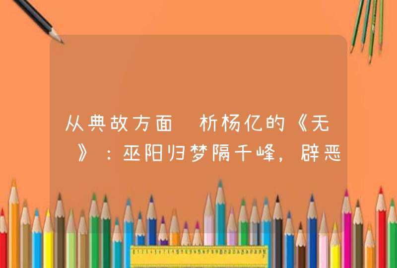 从典故方面赏析杨亿的《无题》：巫阳归梦隔千峰，辟恶香销翠被空。桂魄渐亏愁晓月，蕉心不展怨春风……,第1张