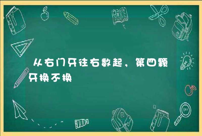 从右门牙往右数起，第四颗牙换不换,第1张