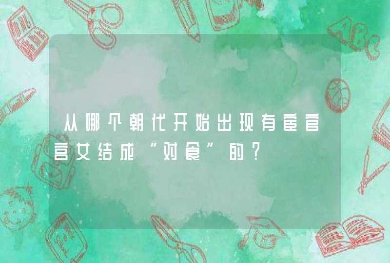 从哪个朝代开始出现有宦官宫女结成“对食”的？,第1张