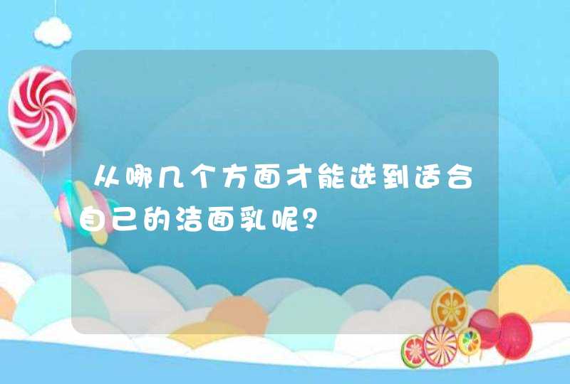 从哪几个方面才能选到适合自己的洁面乳呢？,第1张