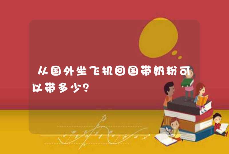 从国外坐飞机回国带奶粉可以带多少？,第1张