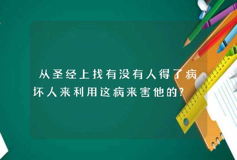 从圣经上找有没有人得了病坏人来利用这病来害他的?,第1张