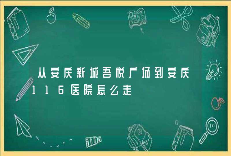 从安庆新城吾悦广场到安庆116医院怎么走,第1张