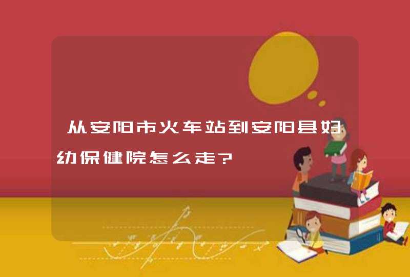 从安阳市火车站到安阳县妇幼保健院怎么走?,第1张