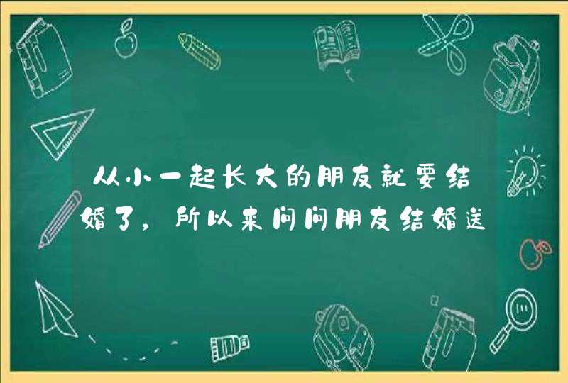 从小一起长大的朋友就要结婚了，所以来问问朋友结婚送什么礼物好，目前倾向于珠宝类的？！,第1张