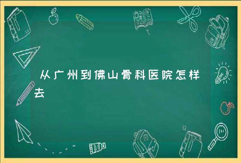 从广州到佛山骨科医院怎样去,第1张