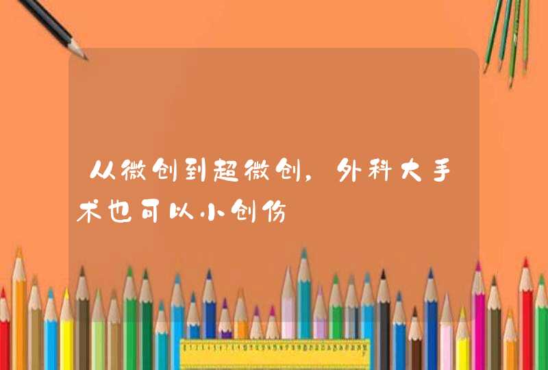 从微创到超微创，外科大手术也可以小创伤,第1张