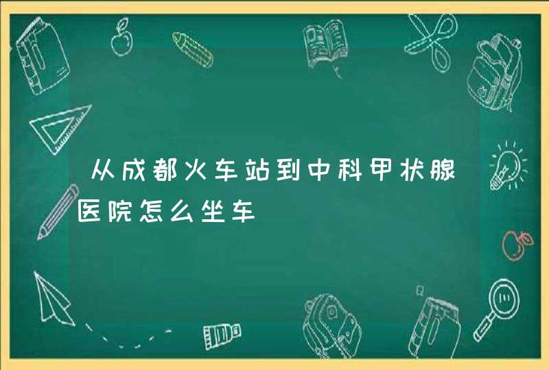 从成都火车站到中科甲状腺医院怎么坐车,第1张