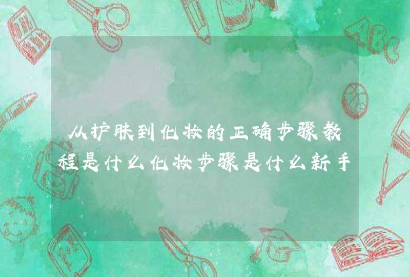 从护肤到化妆的正确步骤教程是什么化妆步骤是什么新手必备是什么,第1张