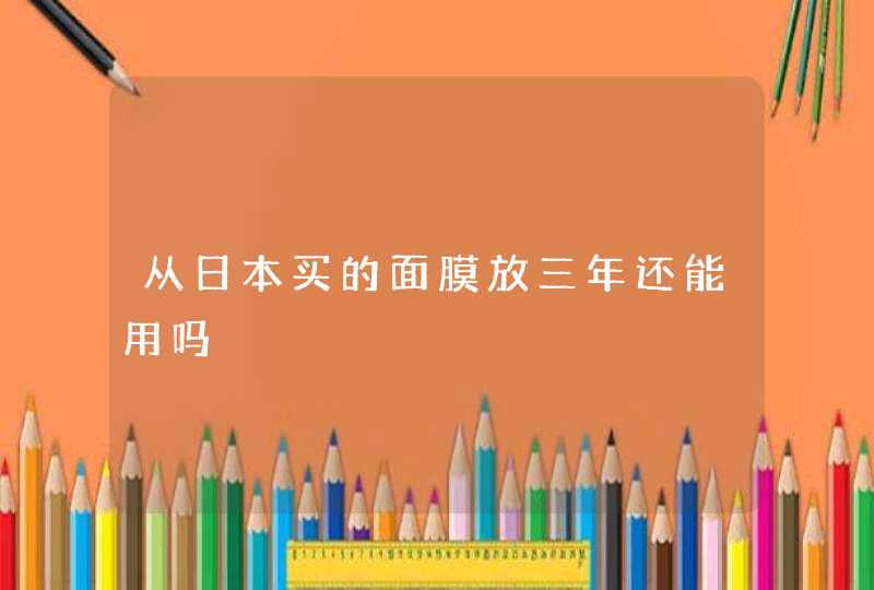 从日本买的面膜放三年还能用吗,第1张