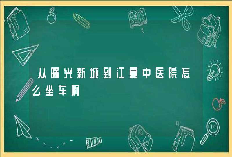 从曙光新城到江夏中医院怎么坐车啊,第1张