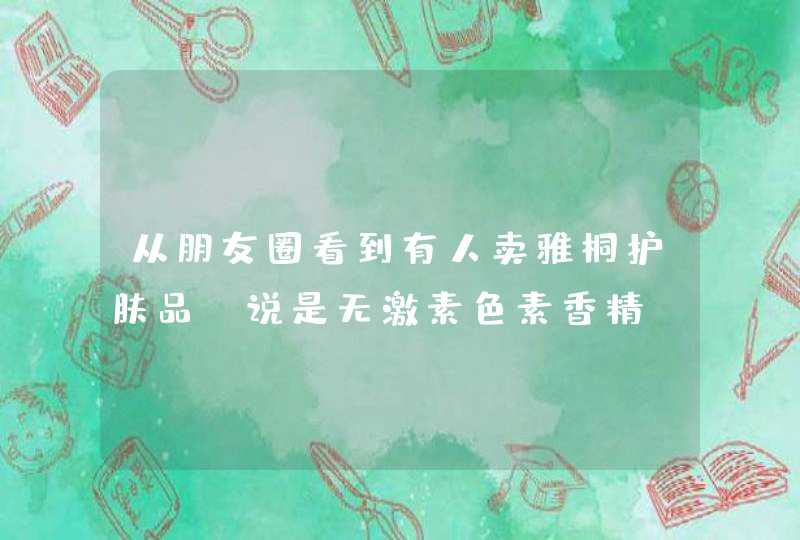 从朋友圈看到有人卖雅桐护肤品，说是无激素色素香精。想知道有人听说过用过吗是不是真的,第1张