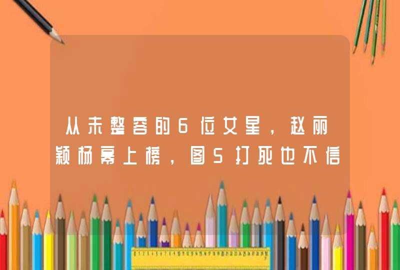 从未整容的6位女星，赵丽颖杨幂上榜，图5打死也不信她没整容！,第1张