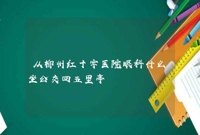 从柳州红十字医院眼科什么坐公交回五里亭,第1张