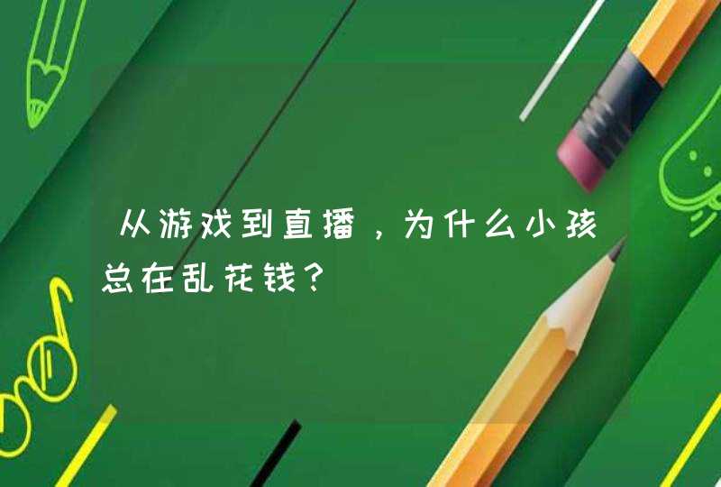 从游戏到直播，为什么小孩总在乱花钱？,第1张