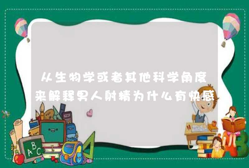 从生物学或者其他科学角度来解释男人射精为什么有快感,第1张