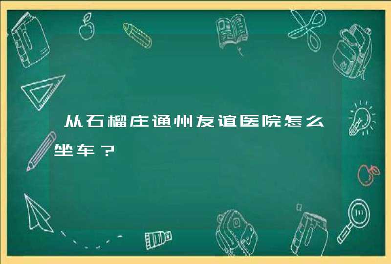 从石榴庄通州友谊医院怎么坐车？,第1张