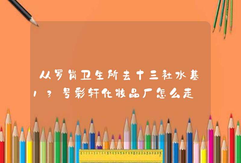 从罗岗卫生所去十三社水基13号彩轩化妆品厂怎么走,第1张