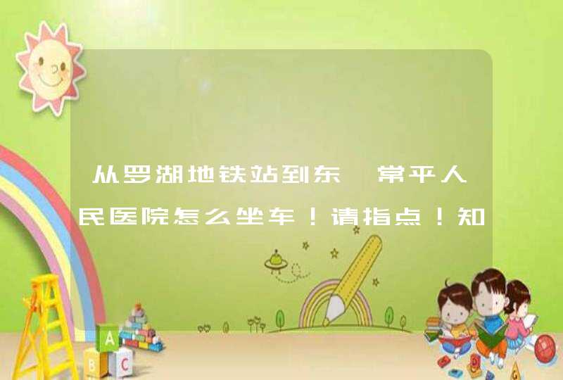 从罗湖地铁站到东莞常平人民医院怎么坐车！请指点！知道的尽量说详细点，谢谢！,第1张