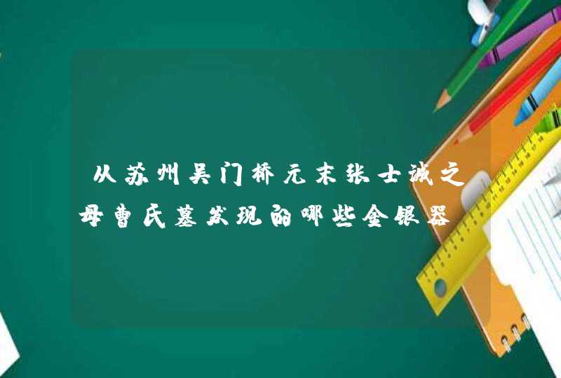 从苏州吴门桥元末张士诚之母曹氏墓发现的哪些金银器,第1张